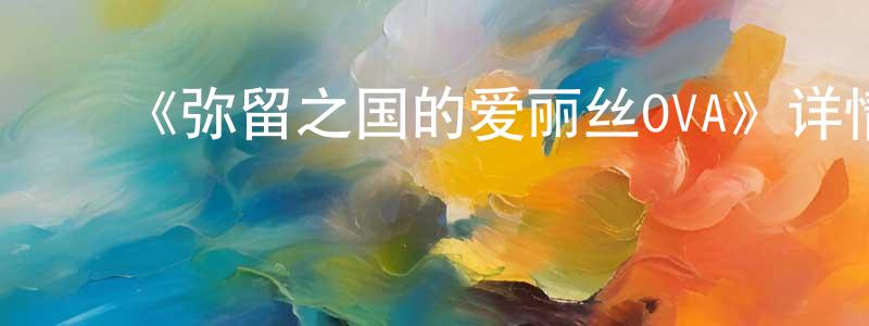 鲍嘉伟的动漫综艺大全,《弥留之国的爱丽丝OVA》详情介绍_弥留之国的爱丽丝OVA已完结在线观看_弥留之国的爱丽丝OVA迅雷下载_日漫